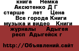  книга   “Немка“ Аксютенко Д.Г.  старше 18 лет. › Цена ­ 100 - Все города Книги, музыка и видео » Книги, журналы   . Адыгея респ.,Адыгейск г.